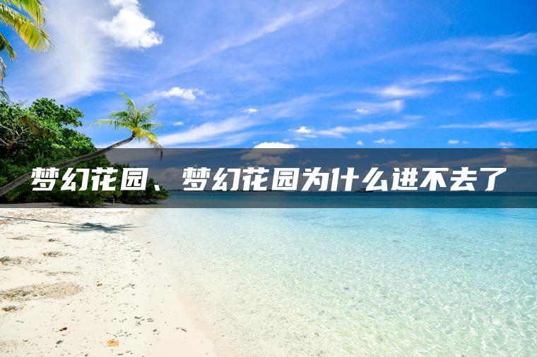 梦幻花园、梦幻花园为什么进不去了