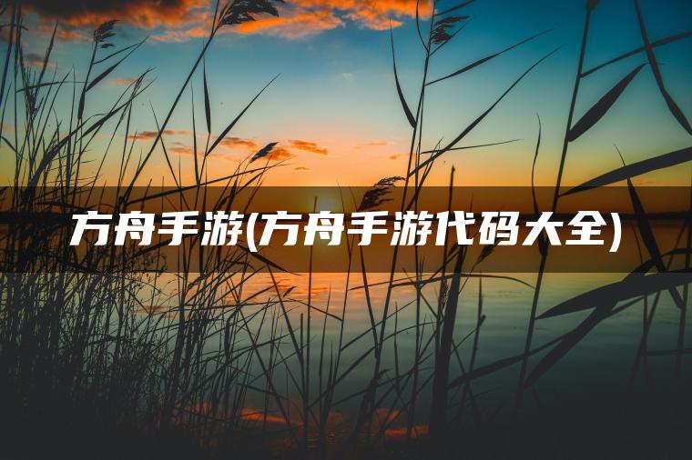 方舟手游(方舟手游代码大全)