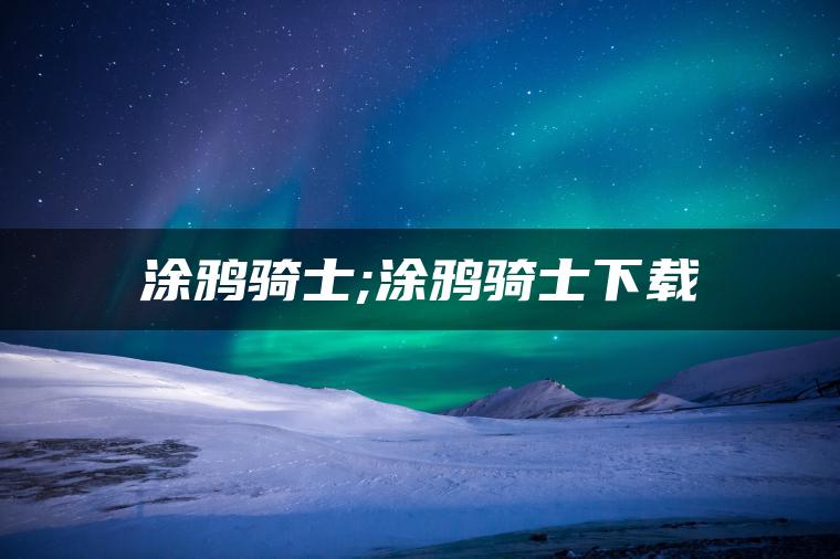 涂鸦骑士;涂鸦骑士下载