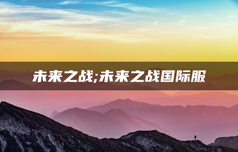 未来之战;未来之战国际服