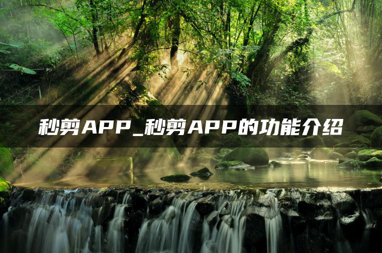 秒剪APP_秒剪APP的功能介绍