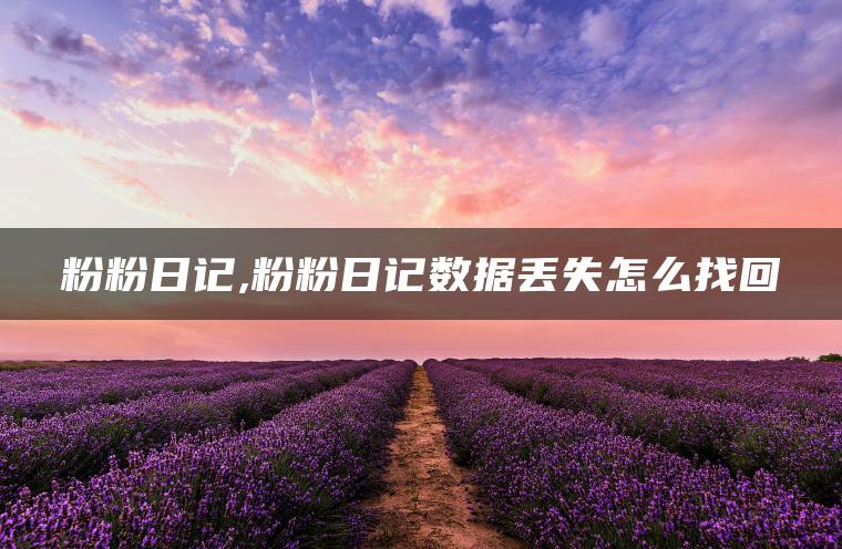 粉粉日记,粉粉日记数据丢失怎么找回
