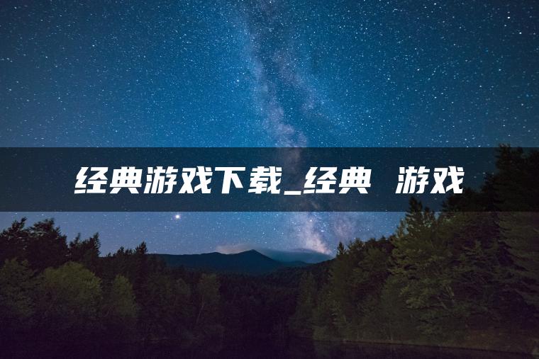 经典游戏下载_经典 游戏