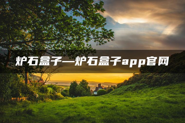 炉石盒子—炉石盒子app官网