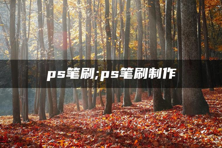 ps笔刷;ps笔刷制作