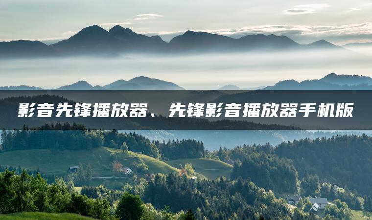 影音先锋播放器、先锋影音播放器手机版