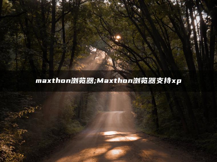 maxthon浏览器;Maxthon浏览器支持xp