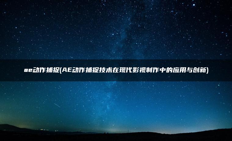 ae动作捕捉(AE动作捕捉技术在现代影视制作中的应用与创新)