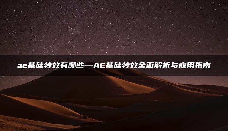 ae基础特效有哪些—AE基础特效全面解析与应用指南