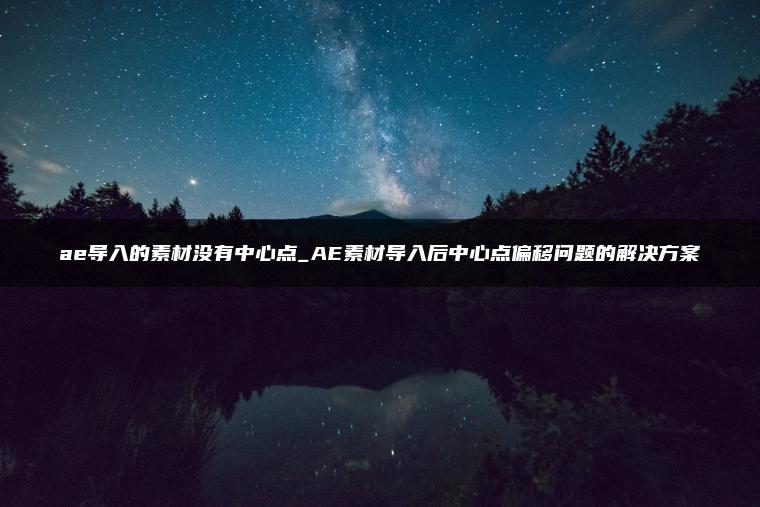ae导入的素材没有中心点_AE素材导入后中心点偏移问题的解决方案