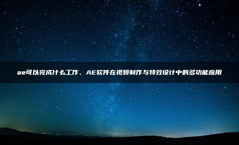 ae可以完成什么工作、AE软件在视频制作与特效设计中的多功能应用