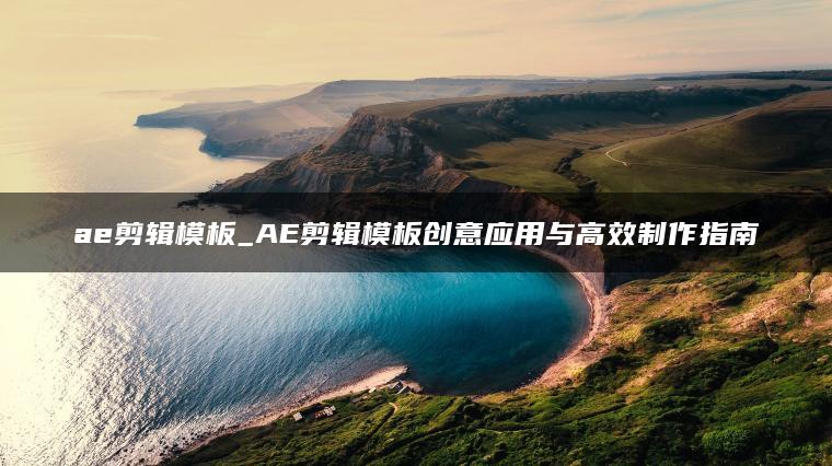 ae剪辑模板_AE剪辑模板创意应用与高效制作指南