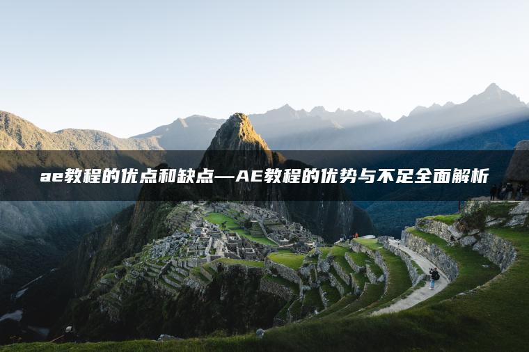 ae教程的优点和缺点—AE教程的优势与不足全面解析