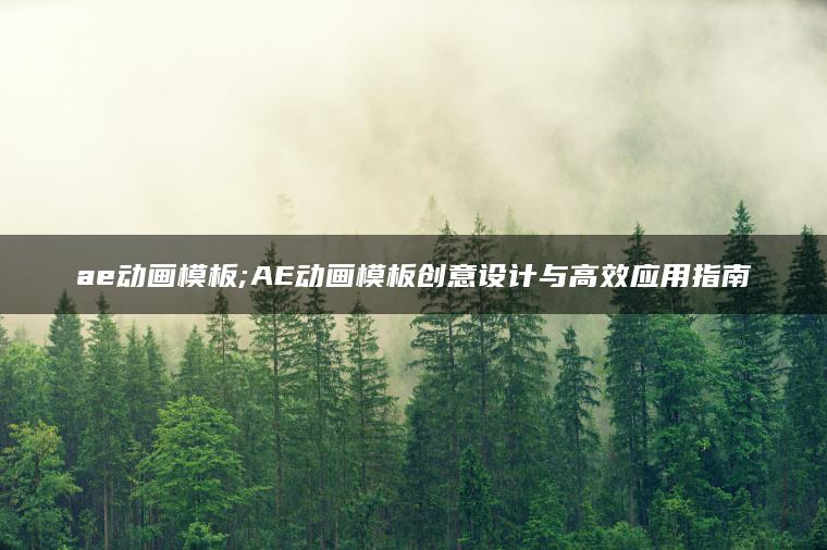 ae动画模板;AE动画模板创意设计与高效应用指南