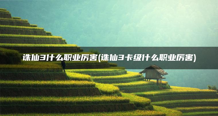 诛仙3什么职业厉害(诛仙3卡级什么职业厉害)