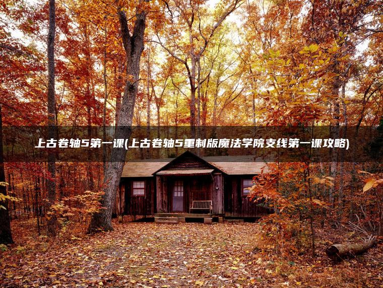 上古卷轴5第一课(上古卷轴5重制版魔法学院支线第一课攻略)