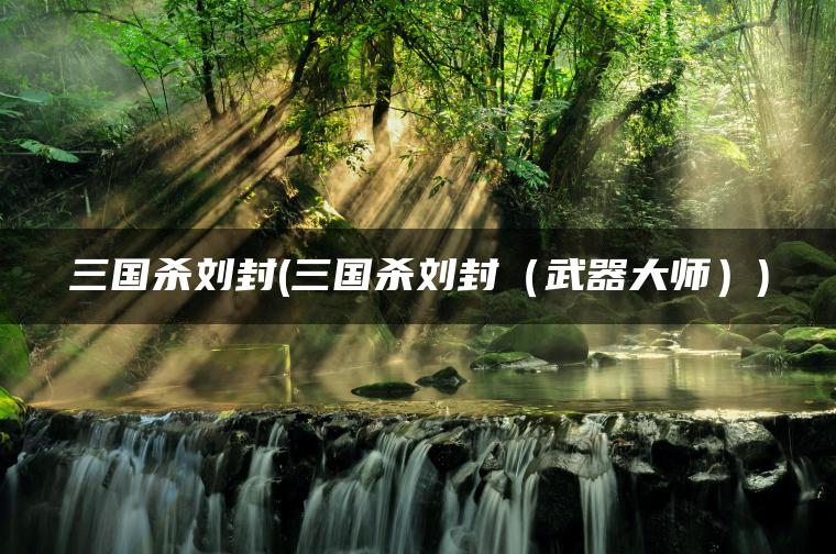 三国杀刘封(三国杀刘封（武器大师）)