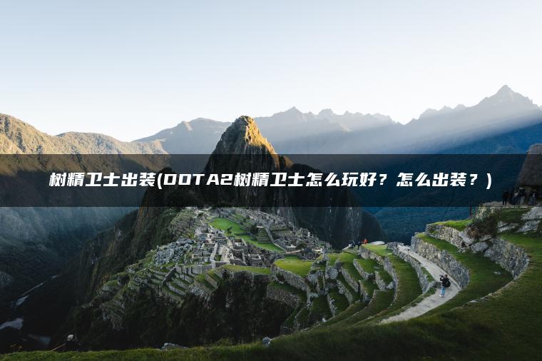 树精卫士出装(DOTA2树精卫士怎么玩好？怎么出装？)