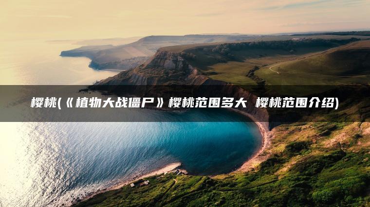 樱桃(《植物大战僵尸》樱桃范围多大 樱桃范围介绍)