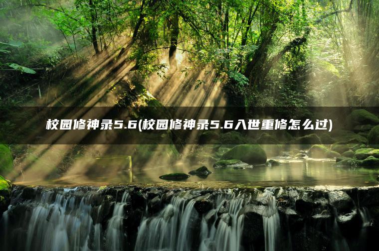 校园修神录5.6(校园修神录5.6入世重修怎么过)