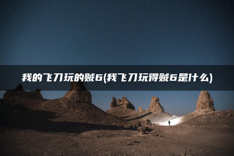 我的飞刀玩的贼6(我飞刀玩得贼6是什么)