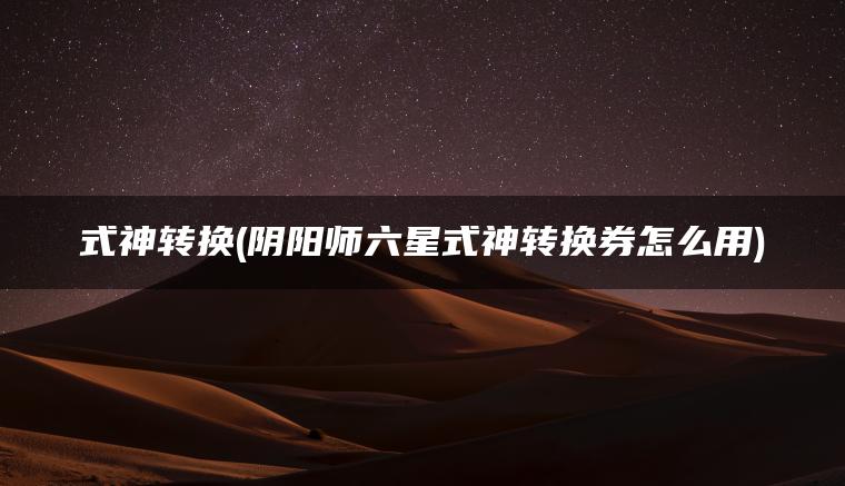 式神转换(阴阳师六星式神转换券怎么用)