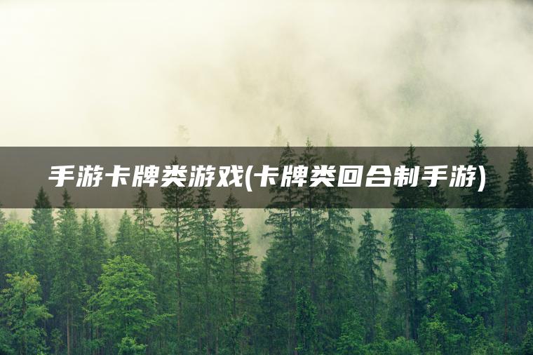 手游卡牌类游戏(卡牌类回合制手游)