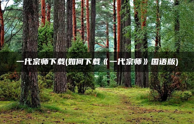 一代宗师下载(如何下载《一代宗师》国语版)