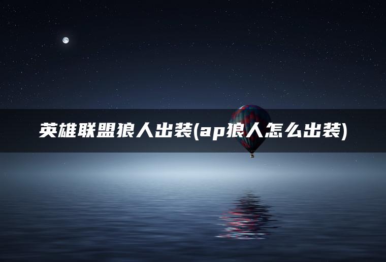 英雄联盟狼人出装(ap狼人怎么出装)