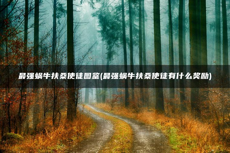 最强蜗牛扶桑使徒图鉴(最强蜗牛扶桑使徒有什么奖励)