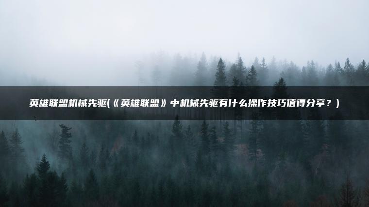 英雄联盟机械先驱(《英雄联盟》中机械先驱有什么操作技巧值得分享？)