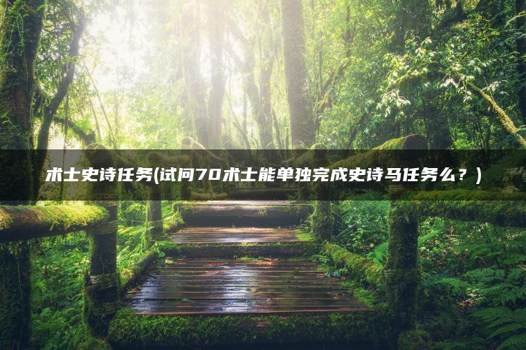 术士史诗任务(试问70术士能单独完成史诗马任务么？)