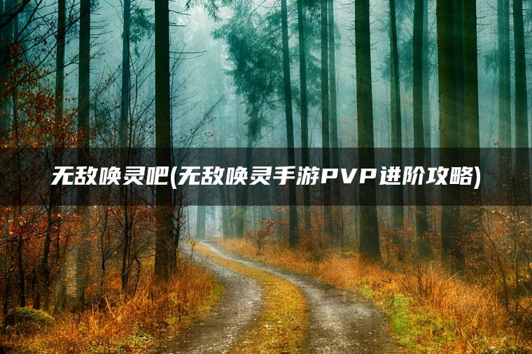 无敌唤灵吧(无敌唤灵手游PVP进阶攻略)