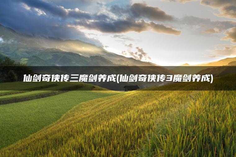 仙剑奇侠传三魔剑养成(仙剑奇侠传3魔剑养成)