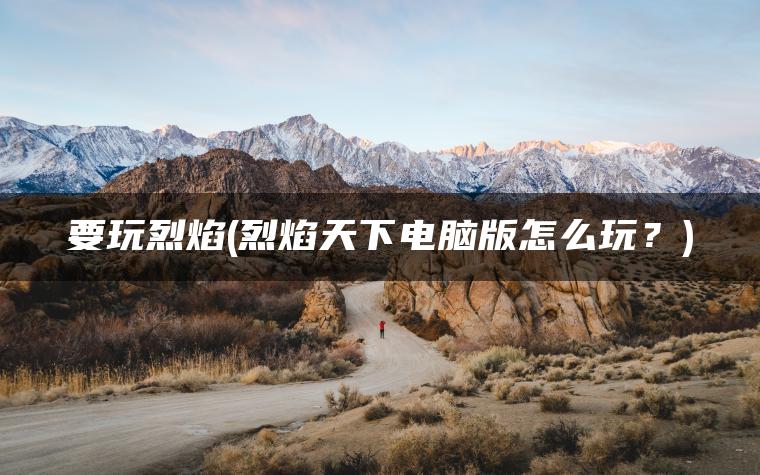 要玩烈焰(烈焰天下电脑版怎么玩？)