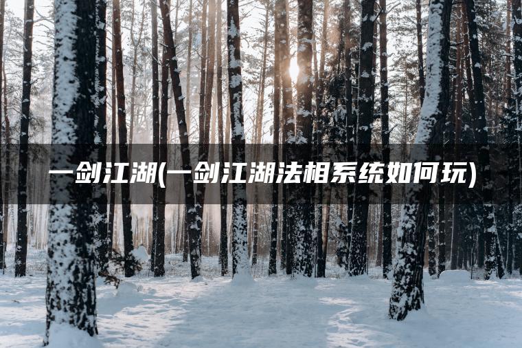 一剑江湖(一剑江湖法相系统如何玩)