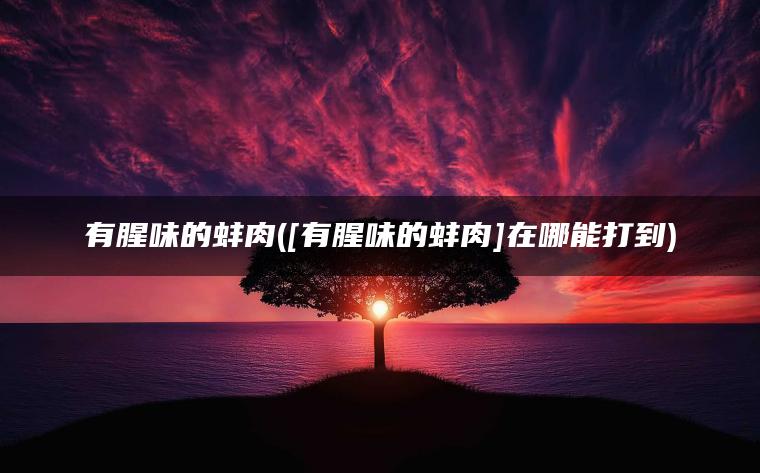 有腥味的蚌肉([有腥味的蚌肉]在哪能打到)
