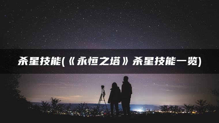 杀星技能(《永恒之塔》杀星技能一览)