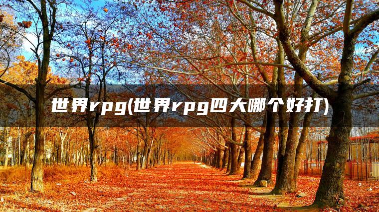 世界rpg(世界rpg四大哪个好打)