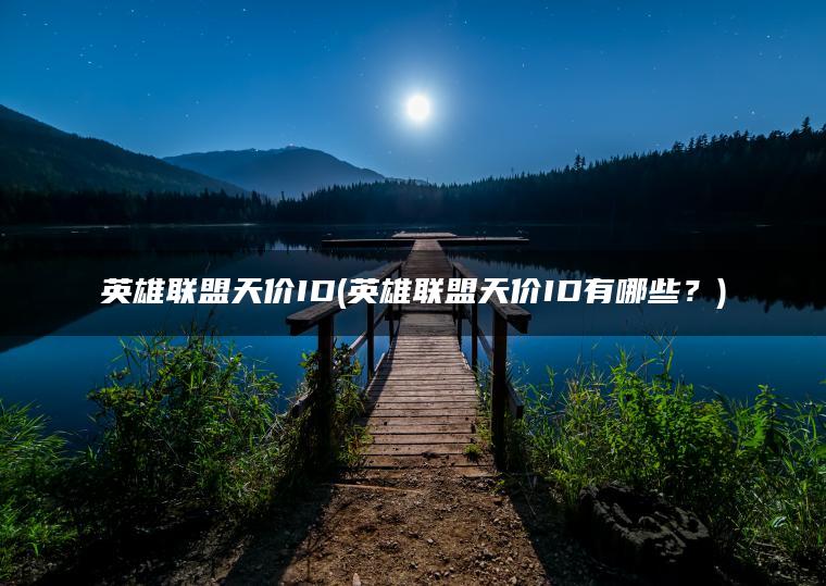 英雄联盟天价ID(英雄联盟天价ID有哪些？)