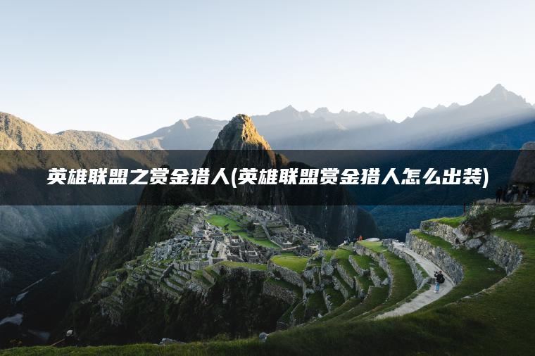 英雄联盟之赏金猎人(英雄联盟赏金猎人怎么出装)