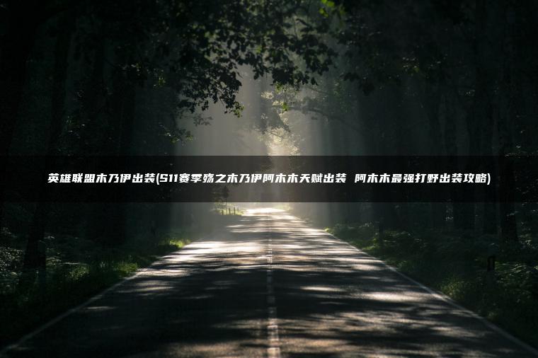 英雄联盟木乃伊出装(S11赛季殇之木乃伊阿木木天赋出装 阿木木最强打野出装攻略)