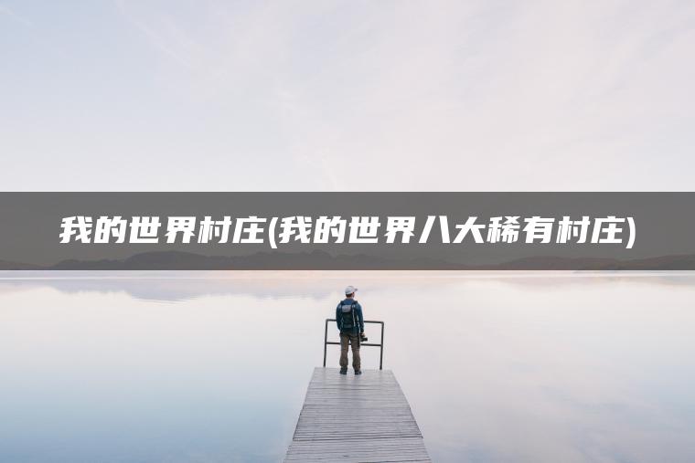 我的世界村庄(我的世界八大稀有村庄)