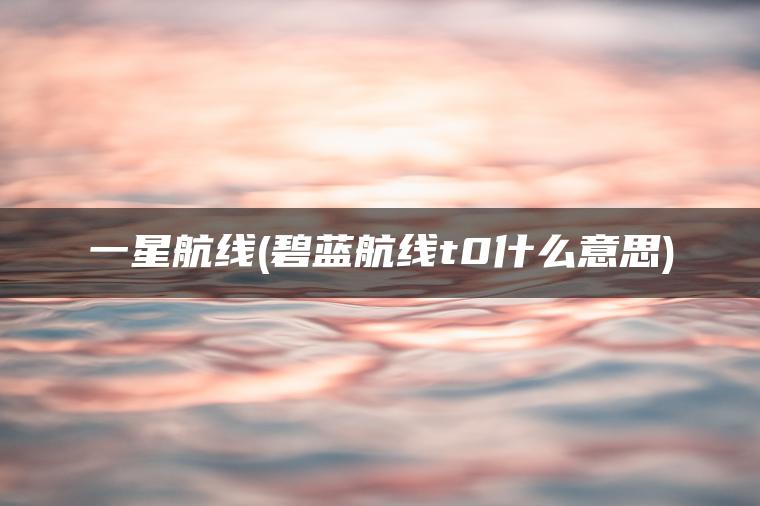 一星航线(碧蓝航线t0什么意思)