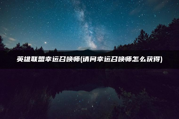 英雄联盟幸运召唤师(请问幸运召唤师怎么获得)