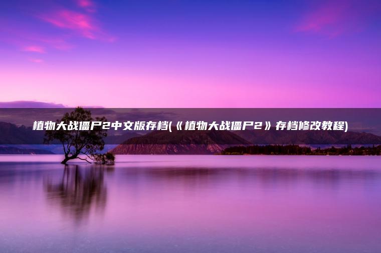 植物大战僵尸2中文版存档(《植物大战僵尸2》存档修改教程)