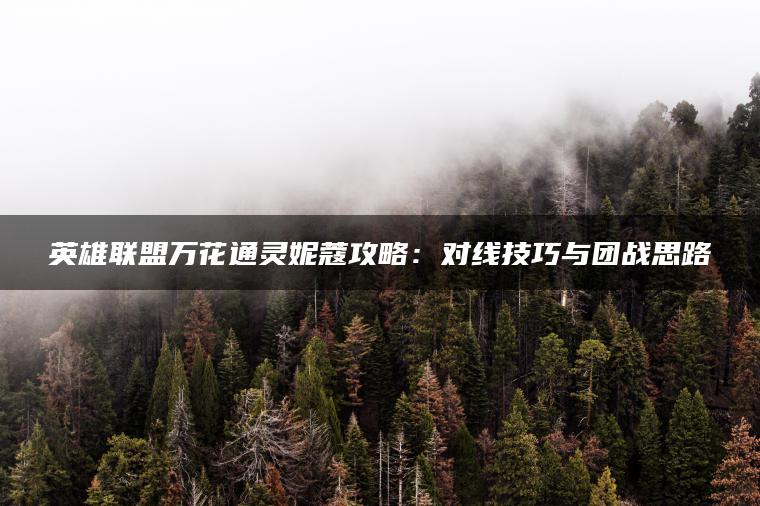 英雄联盟万花通灵妮蔻攻略：对线技巧与团战思路