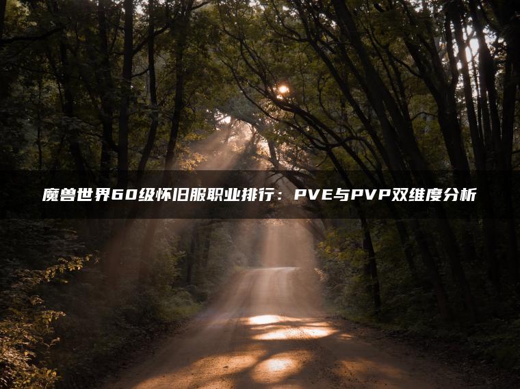 魔兽世界60级怀旧服职业排行：PVE与PVP双维度分析