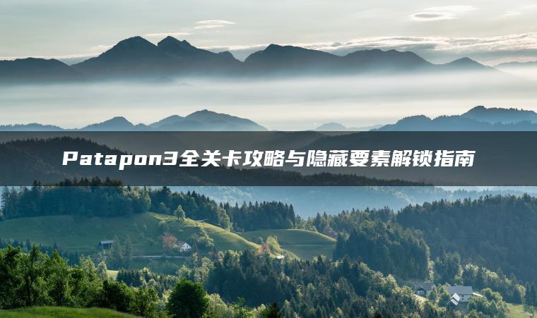 Patapon3全关卡攻略与隐藏要素解锁指南