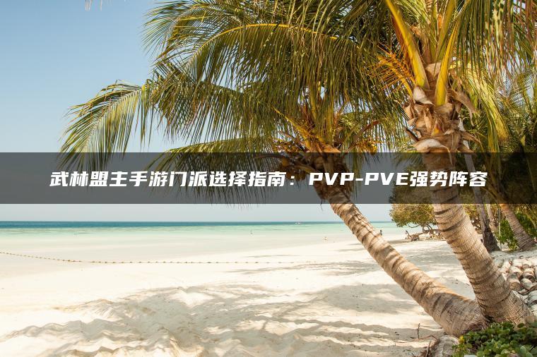 武林盟主手游门派选择指南：PVP-PVE强势阵容